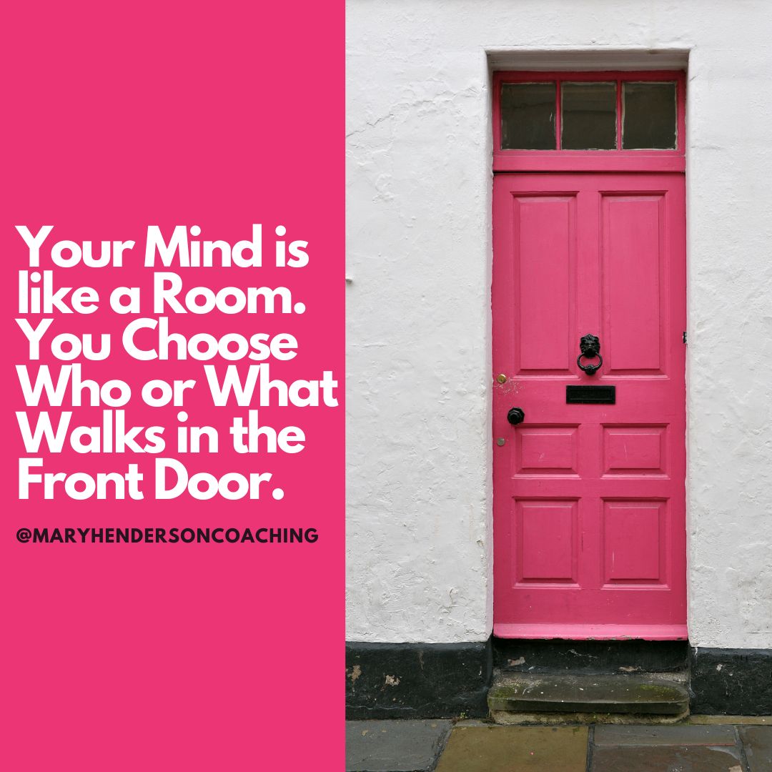 your mind is like a room. You choose who or what walks in the front door